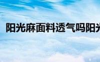 阳光麻面料透气吗阳光麻面料的成分是什么