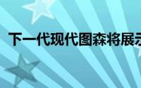 下一代现代图森将展示非常令人兴奋的设计