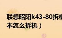 联想昭阳k43-80拆机（联想昭阳k4180笔记本怎么拆机）