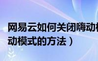 网易云如何关闭嗨动模式（网易云音乐关闭嗨动模式的方法）