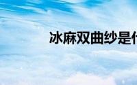 冰麻双曲纱是什么成分制成的