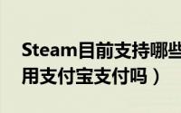 Steam目前支持哪些方式付款（Steam还能用支付宝支付吗）