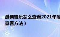 酷狗音乐怎么查看2021年度报告（酷狗音乐2021年度报告查看方法）