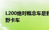 L200绝对概念车是我们想要从三菱获得的越野卡车