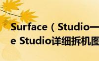 Surface（Studio一体机怎么样 微软Surface Studio详细拆机图解评测）