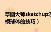 草图大师sketchup怎么快速创建圆球（su建模球体的技巧）