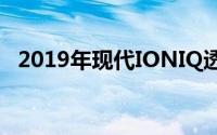 2019年现代IONIQ透露功率更大范围更广