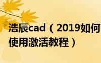 浩辰cad（2019如何激活 浩辰cad 2019无限使用激活教程）