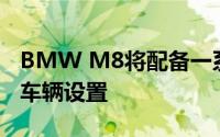 BMW M8将配备一系列驾驶模式和可配置的车辆设置