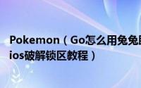 Pokemon（Go怎么用兔兔助手破解锁区 口袋妖怪Go安卓/ios破解锁区教程）