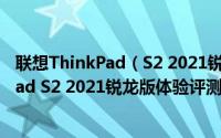 联想ThinkPad（S2 2021锐龙版笔记本怎么样 联想ThinkPad S2 2021锐龙版体验评测）