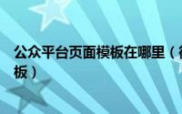 公众平台页面模板在哪里（微信公众平台中怎么使用页面模板）