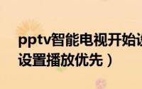 pptv智能电视开始设置（PPTV播放器怎么设置播放优先）