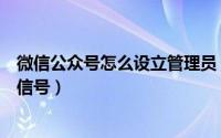 微信公众号怎么设立管理员（微信公众号怎么绑定管理员微信号）