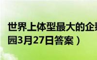 世界上体型最大的企鹅是什么（支付宝蚂蚁庄园3月27日答案）