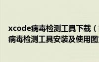 xcode病毒检测工具下载（多款iOS应用感染XcodeGhost病毒检测工具安装及使用图文教程）