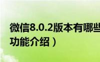 微信8.0.2版本有哪些新功能（微信新版8.0.2功能介绍）