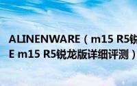 ALINENWARE（m15 R5锐龙版值得入手吗 ALINENWARE m15 R5锐龙版详细评测）