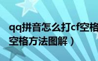 qq拼音怎么打cf空格（qq拼音输入法打出CF空格方法图解）