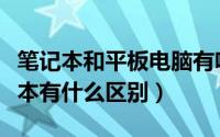 笔记本和平板电脑有啥区别（平板电脑和笔记本有什么区别）