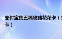 支付宝集五福攻略花花卡（支付宝集五福怎么快速获得花花卡）