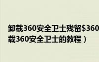 卸载360安全卫士残留$360Section文件夹怎么办（彻底卸载360安全卫士的教程）