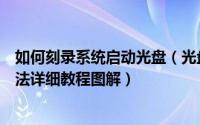 如何刻录系统启动光盘（光盘刻录大师制作系统启动盘的方法详细教程图解）