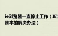 ie浏览器一直停止工作（IE浏览器卡死提示是否停止运行此脚本的解决办法）