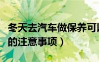 冬天去汽车做保养可以吗（冬天汽车停在外面的注意事项）