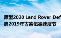 原型2020 Land Rover Defender短轴距被用于本周正式开启2019年古德伍德速度节