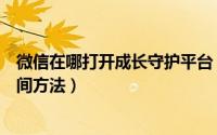 微信在哪打开成长守护平台（成长守护平台管理孩子游戏时间方法）