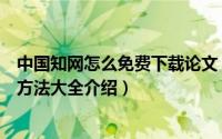 中国知网怎么免费下载论文（十一种中国知网论文免费下载方法大全介绍）