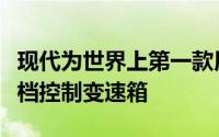 现代为世界上第一款用于混合动力车的主动换档控制变速箱