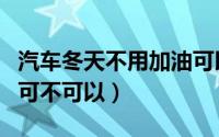 汽车冬天不用加油可以吗（汽车冬天不用加油可不可以）