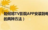 如何将TV影院APP安装到电视（将TV影院APP安装到电视的两种方法）