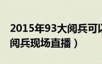 2015年93大阅兵可以现场观看吗（怎么观看阅兵现场直播）