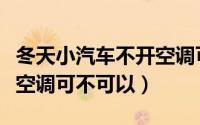 冬天小汽车不开空调可以吗（冬天小汽车不开空调可不可以）