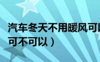 汽车冬天不用暖风可以吗（汽车冬天不用暖风可不可以）