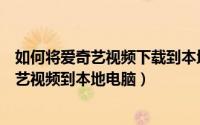 如何将爱奇艺视频下载到本地电脑（只需三步轻松下载爱奇艺视频到本地电脑）