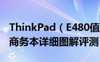 ThinkPad（E480值得买吗 ThinkPad E480商务本详细图解评测）