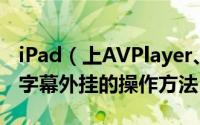 iPad（上AVPlayer、OPlayer AVI视频加载字幕外挂的操作方法）