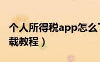 个人所得税app怎么下载（个人所得税app下载教程）