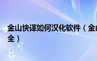 金山快译如何汉化软件（金山快译汉化软件方法攻略教程大全）