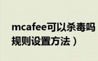 mcafee可以杀毒吗（McAfee(麦咖啡)杀毒规则设置方法）