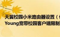 天翼校园小米路由器设置（使用小米路由器突破电信天翼飞Young宽带校园客户端限制的方法）