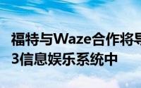 福特与Waze合作将导航应用程序集成到Sync3信息娱乐系统中