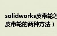 solidworks皮带轮怎么画（solidworks绘制皮带轮的两种方法）