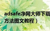 adsafe净网大师下载（ADSafe净网大师使用方法图文教程）