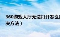 360游戏大厅无法打开怎么办（360游戏大厅打开不了的解决方法）