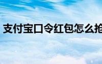 支付宝口令红包怎么抢（支付宝抢红包攻略）